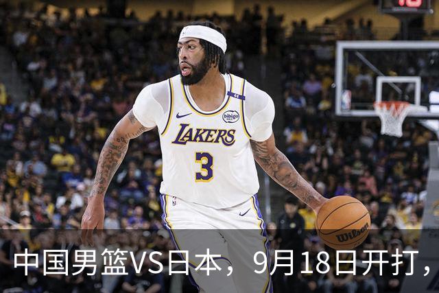 中国男篮VS日本，9月18日开打，CCTV5现场直播！一场无需动员的对决